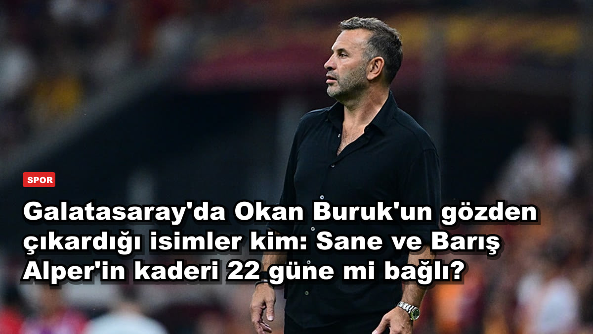 Galatasaray'da Okan Buruk'un gözden çıkardığı isimler kim: Sane ve Barış Alper'in kaderi 22 güne mi bağlı?