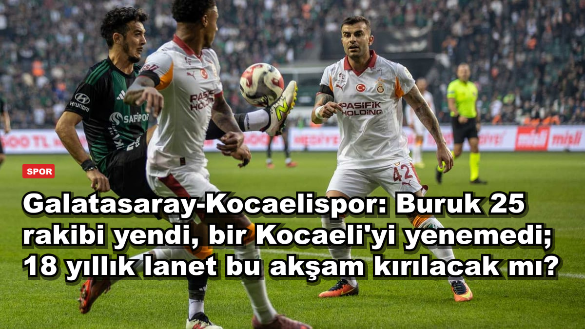 Galatasaray-Kocaelispor: Buruk 25 rakibi yendi, bir Kocaeli'yi yenemedi; 18 yıllık lanet bu akşam kırılacak mı?