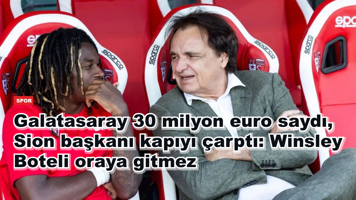 Galatasaray 30 milyon euro saydı, Sion başkanı kapıyı çarptı: Winsley Boteli oraya gitmez