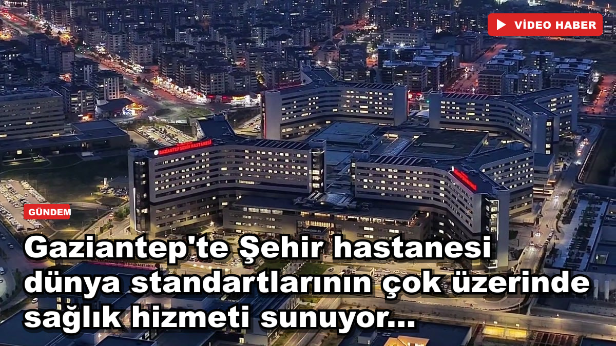 Gaziantep'te Şehir hastanesi dünya standartlarının çok üzerinde sağlık hizmeti sunuyor...