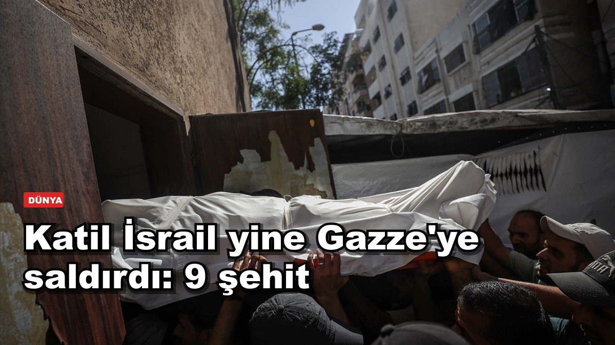 Katil İsrail yine Gazze'ye saldırdı: 9 şehit