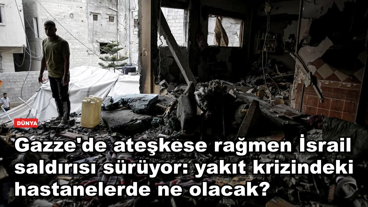 Gazze'de ateşkese rağmen İsrail saldırısı sürüyor: yakıt krizindeki hastanelerde ne olacak?