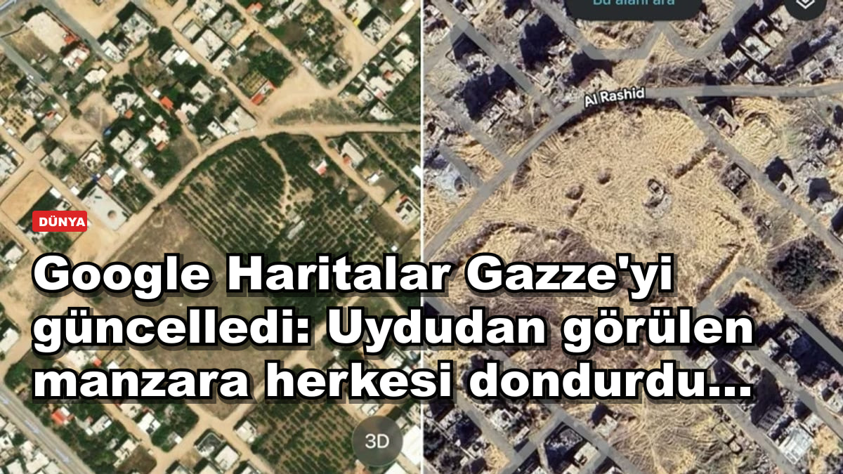 Google Haritalar Gazze'yi güncelledi: Uydudan görülen manzara herkesi dondurdu...