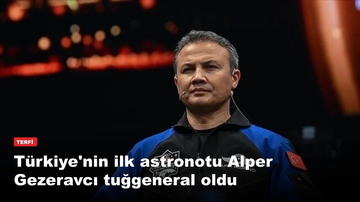 Türkiye'nin ilk astronotu Alper Gezeravcı tuğgeneral oldu