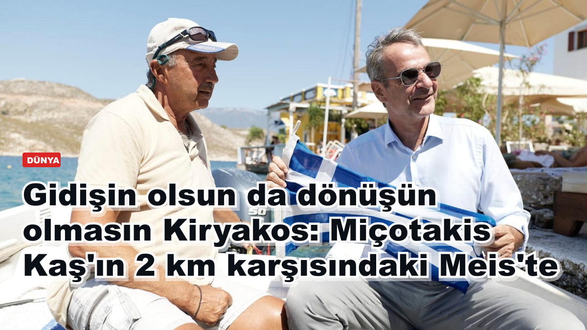 Gidişin olsun da dönüşün olmasın Kiryakos: Miçotakis Kaş'ın 2 km karşısındaki Meis'te