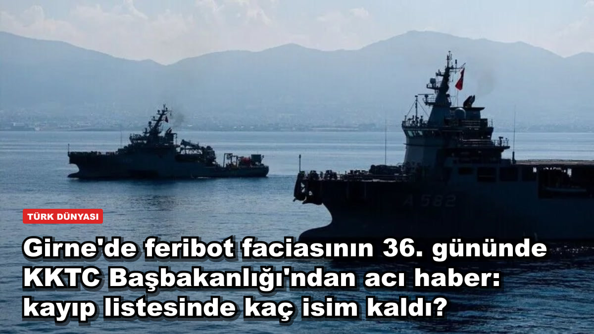 Girne'de feribot faciasının 36. gününde KKTC Başbakanlığı'ndan acı haber: kayıp listesinde kaç isim kaldı?