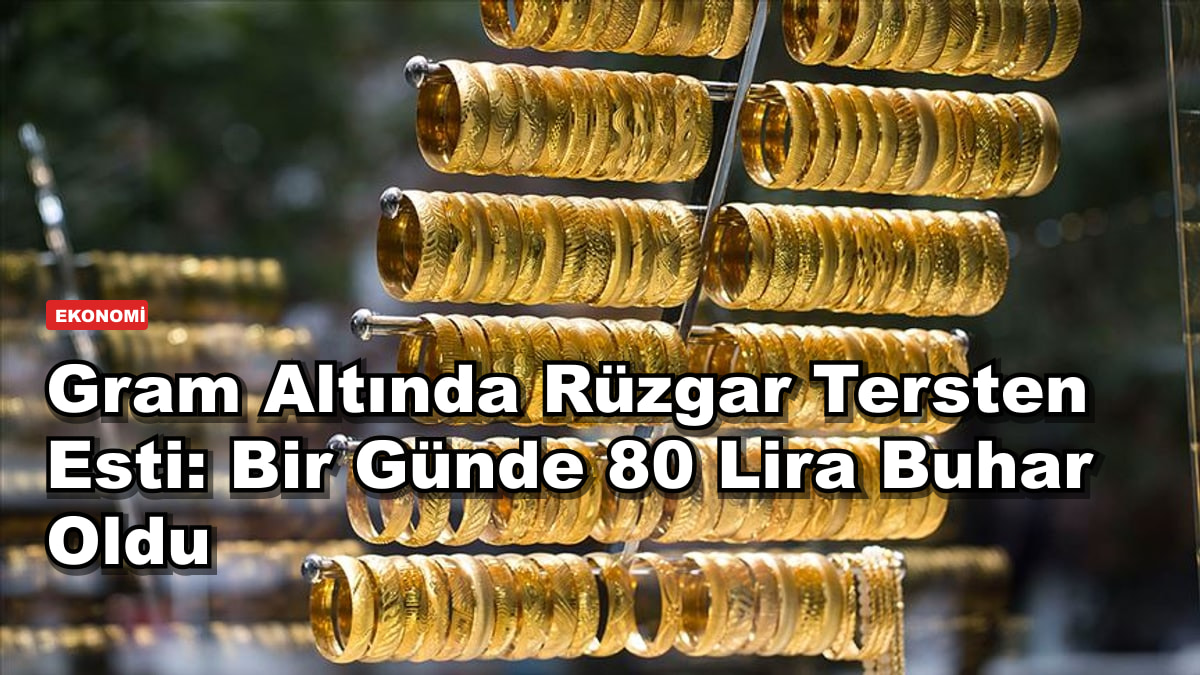 Gram Altında Rüzgar Tersten Esti: Bir Günde 80 Lira Buhar Oldu