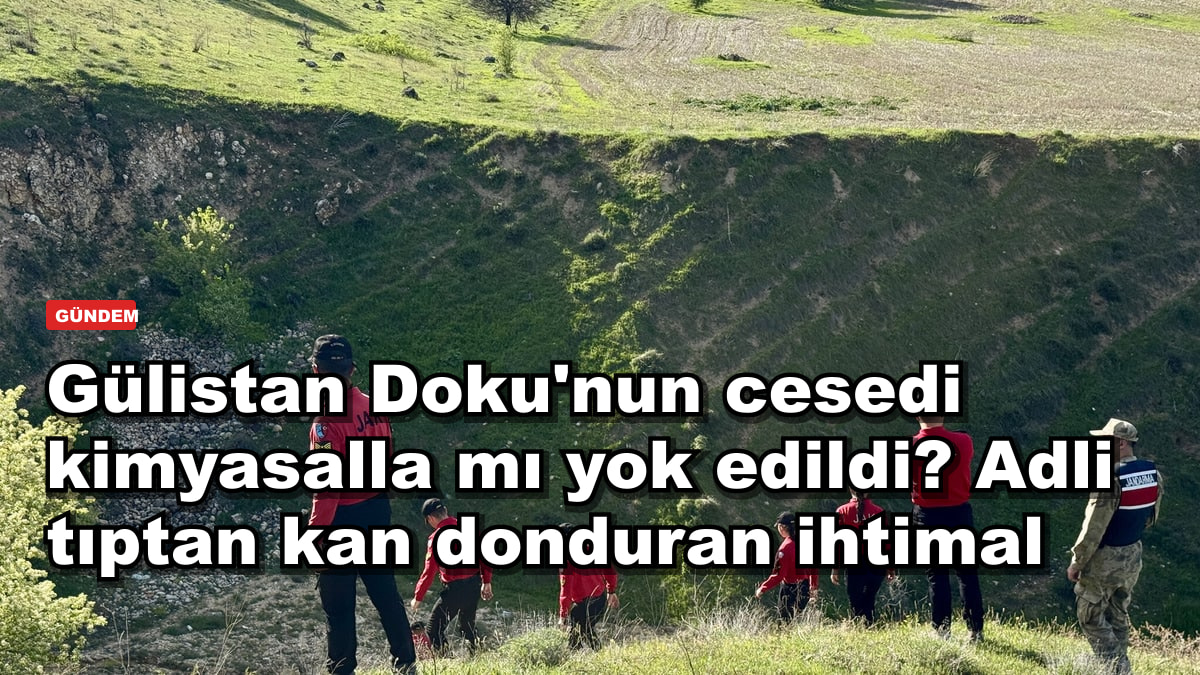 Gülistan Doku'nun cesedi kimyasalla mı yok edildi? Adli tıptan kan donduran ihtimal