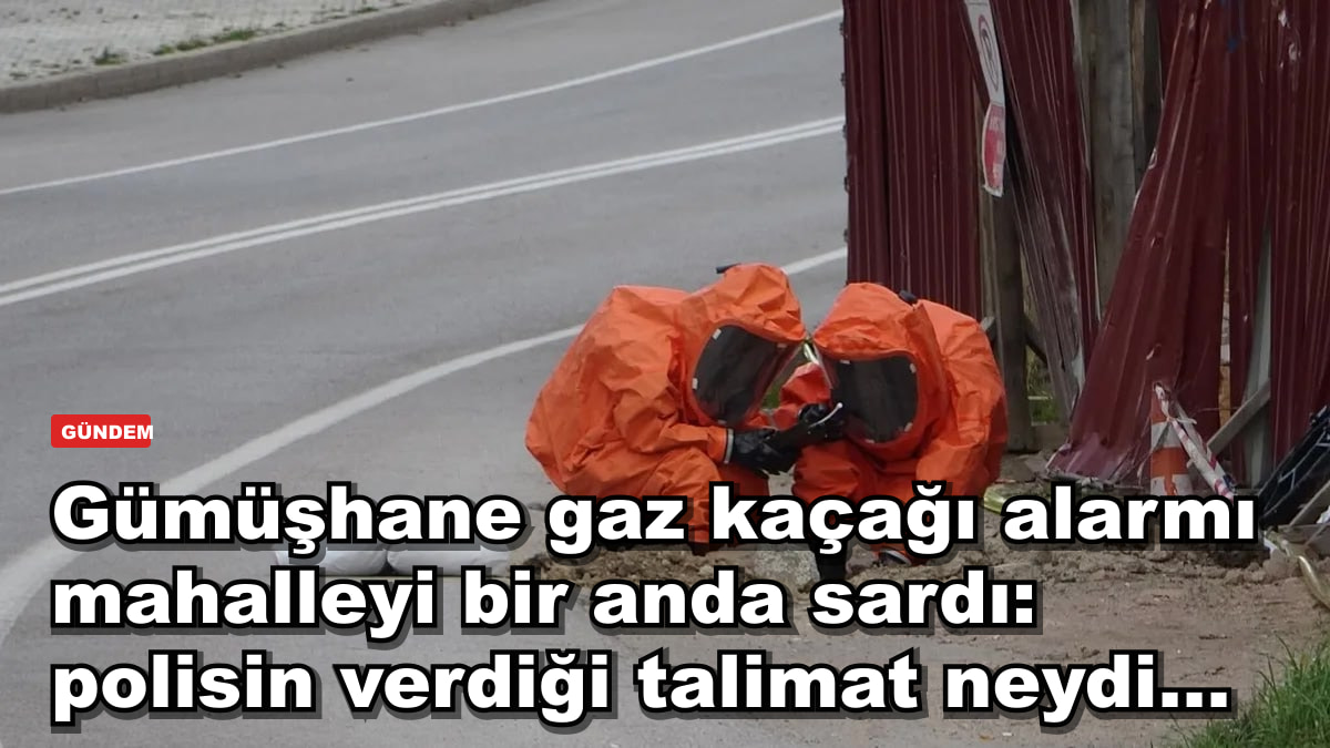 Gümüşhane gaz kaçağı alarmı mahalleyi bir anda sardı: polisin verdiği talimat neydi...