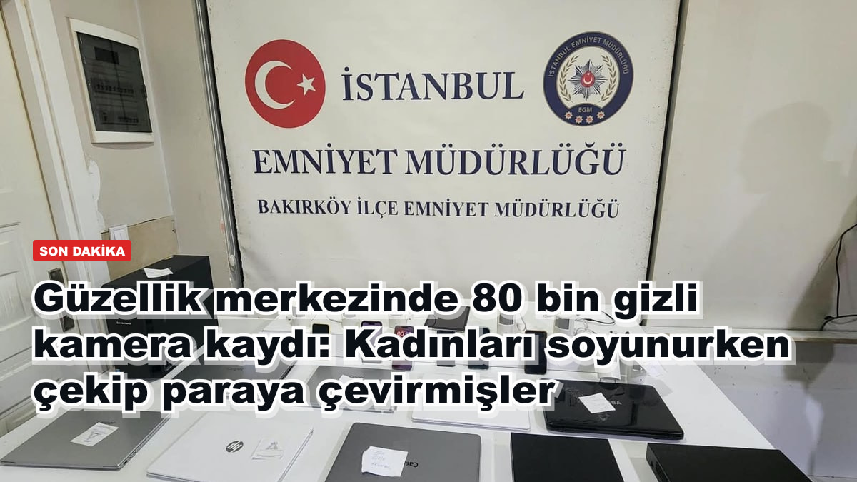 Güzellik merkezinde 80 bin gizli kamera kaydı: Kadınları soyunurken çekip paraya çevirmişler