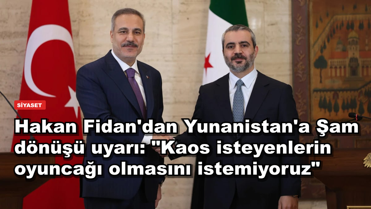 Hakan Fidan'dan Yunanistan'a Şam dönüşü uyarı: "Kaos isteyenlerin oyuncağı olmasını istemiyoruz"