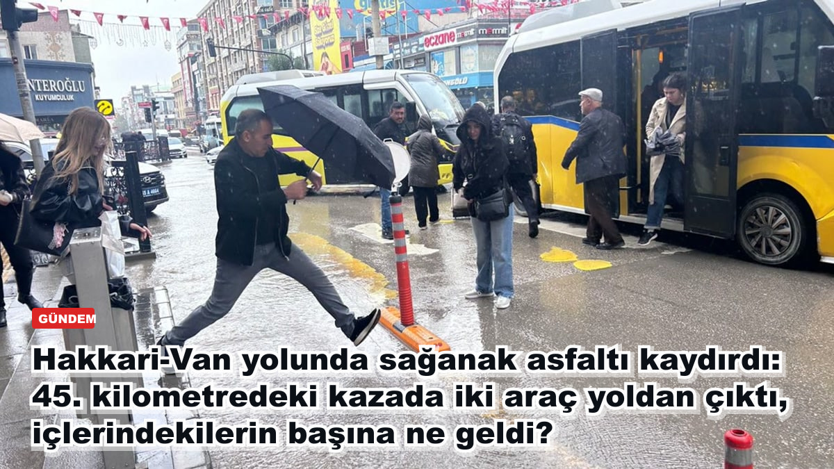 Hakkari-Van yolunda sağanak asfaltı kaydırdı: 45. kilometredeki kazada iki araç yoldan çıktı, içlerindekilerin başına ne geldi?