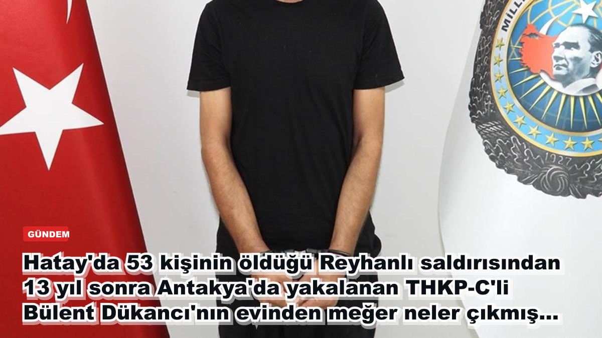Hatay'da 53 kişinin öldüğü Reyhanlı saldırısından 13 yıl sonra Antakya'da yakalanan THKP-C'li Bülent Dükancı'nın evinden meğer neler çıkmış...