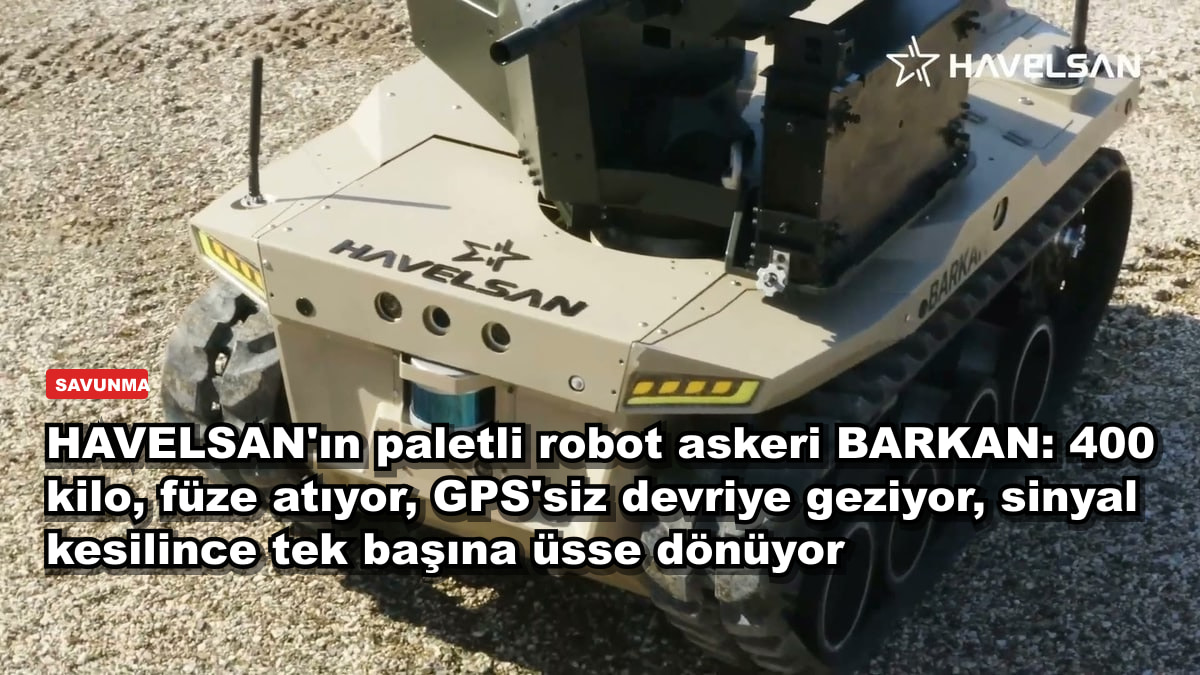 HAVELSAN'ın paletli robot askeri BARKAN: 400 kilo, füze atıyor, GPS'siz devriye geziyor, sinyal kesilince tek başına üsse dönüyor