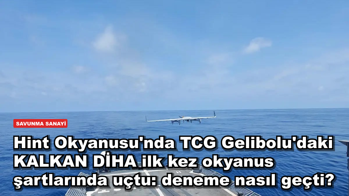 Hint Okyanusu'nda TCG Gelibolu'daki KALKAN DİHA ilk kez okyanus şartlarında uçtu: deneme nasıl geçti?