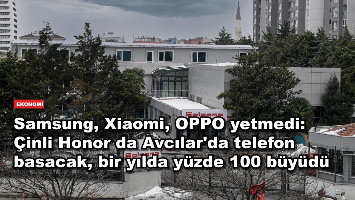 Samsung, Xiaomi, OPPO yetmedi: Çinli Honor da Avcılar'da telefon basacak, bir yılda yüzde 100 büyüdü
