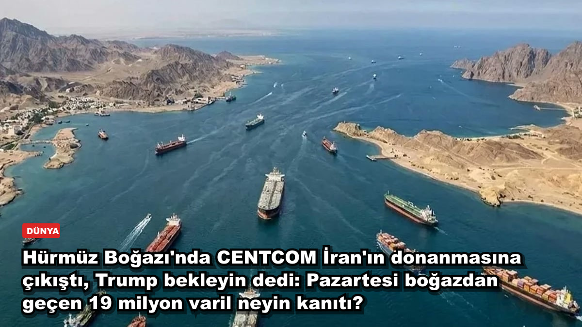 Hürmüz Boğazı'nda CENTCOM İran'ın donanmasına çıkıştı, Trump bekleyin dedi: Pazartesi boğazdan geçen 19 milyon varil neyin kanıtı?