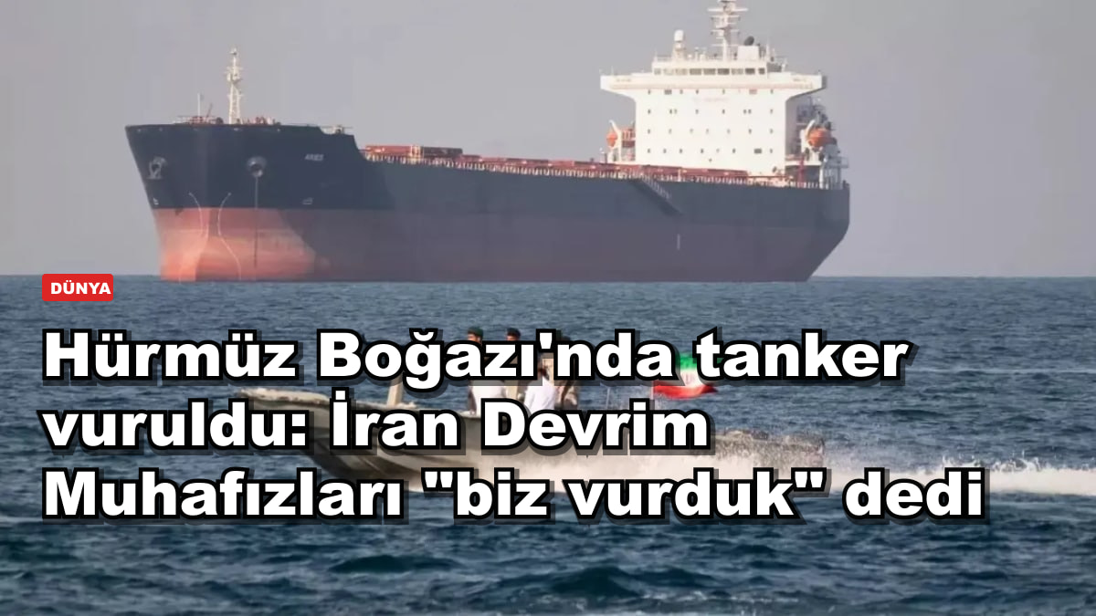Hürmüz Boğazı'nda tanker vuruldu: İran Devrim Muhafızları "biz vurduk" dedi