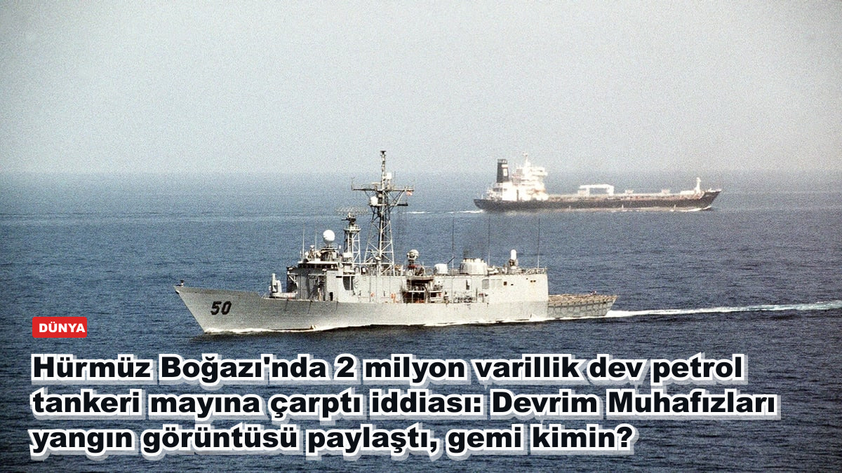 Hürmüz Boğazı'nda 2 milyon varillik dev petrol tankeri mayına çarptı iddiası: Devrim Muhafızları yangın görüntüsü paylaştı, gemi kimin?