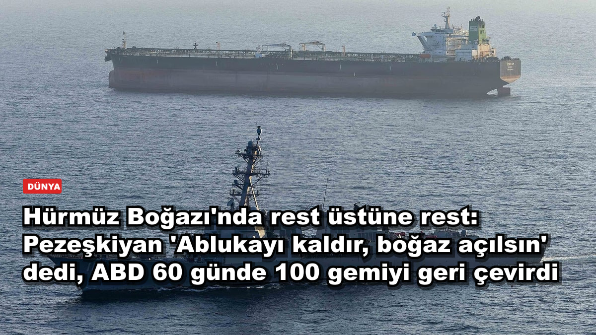 Hürmüz Boğazı'nda rest üstüne rest: Pezeşkiyan 'Ablukayı kaldır, boğaz açılsın' dedi, ABD 60 günde 100 gemiyi geri çevirdi