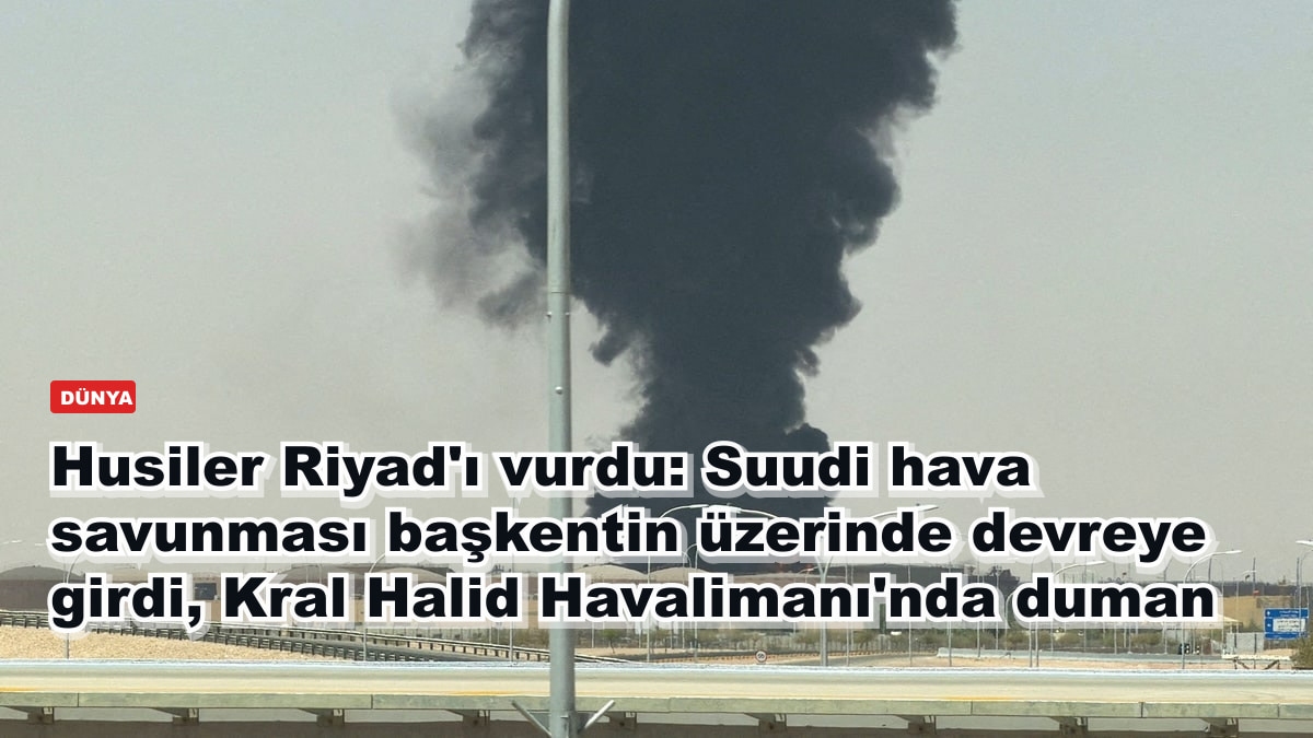 Husiler Riyad'ı vurdu: Suudi hava savunması başkentin üzerinde devreye girdi, Kral Halid Havalimanı'nda duman