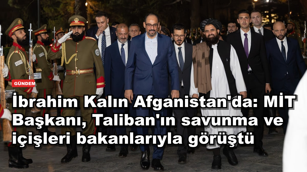 İbrahim Kalın Afganistan'da: MİT Başkanı, Taliban'ın savunma ve içişleri bakanlarıyla görüştü