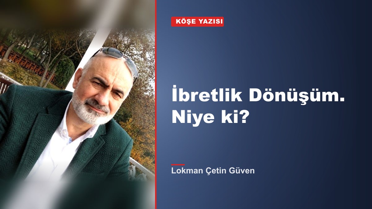 İbretlik Dönüşüm. Niye ki?