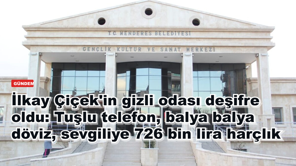 İlkay Çiçek'in gizli odası deşifre oldu: Tuşlu telefon, balya balya döviz, sevgiliye 726 bin lira harçlık