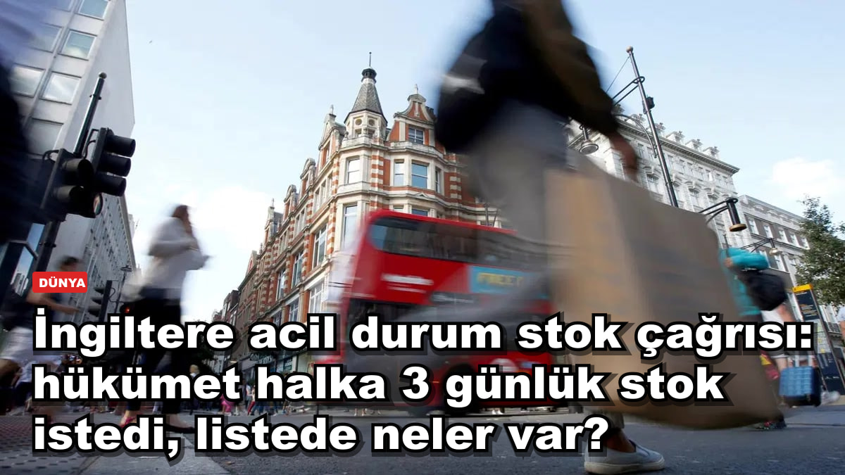 İngiltere acil durum stok çağrısı: hükümet halka 3 günlük stok istedi, listede neler var?
