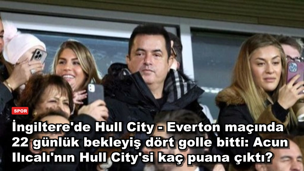 İngiltere'de Hull City - Everton maçında 22 günlük bekleyiş dört golle bitti: Acun Ilıcalı'nın Hull City'si kaç puana çıktı?