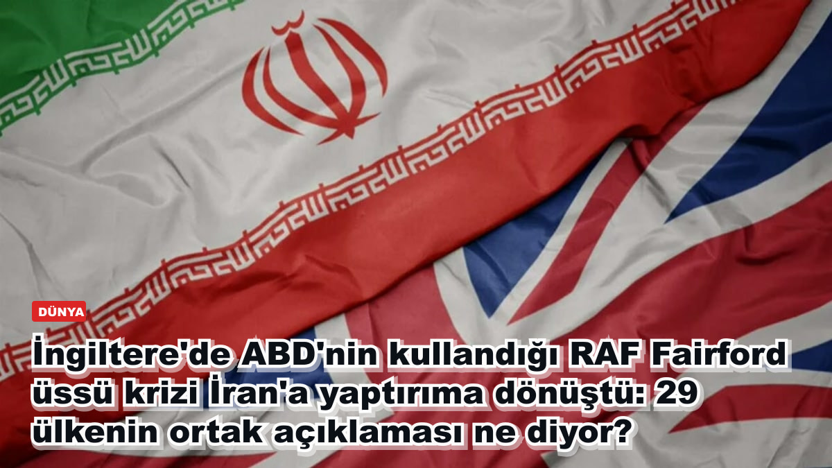 İngiltere'de ABD'nin kullandığı RAF Fairford üssü krizi İran'a yaptırıma dönüştü: 29 ülkenin ortak açıklaması ne diyor?