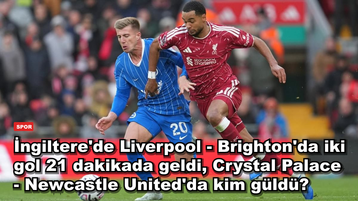 İngiltere'de Liverpool - Brighton'da iki gol 21 dakikada geldi, Crystal Palace - Newcastle United'da kim güldü?