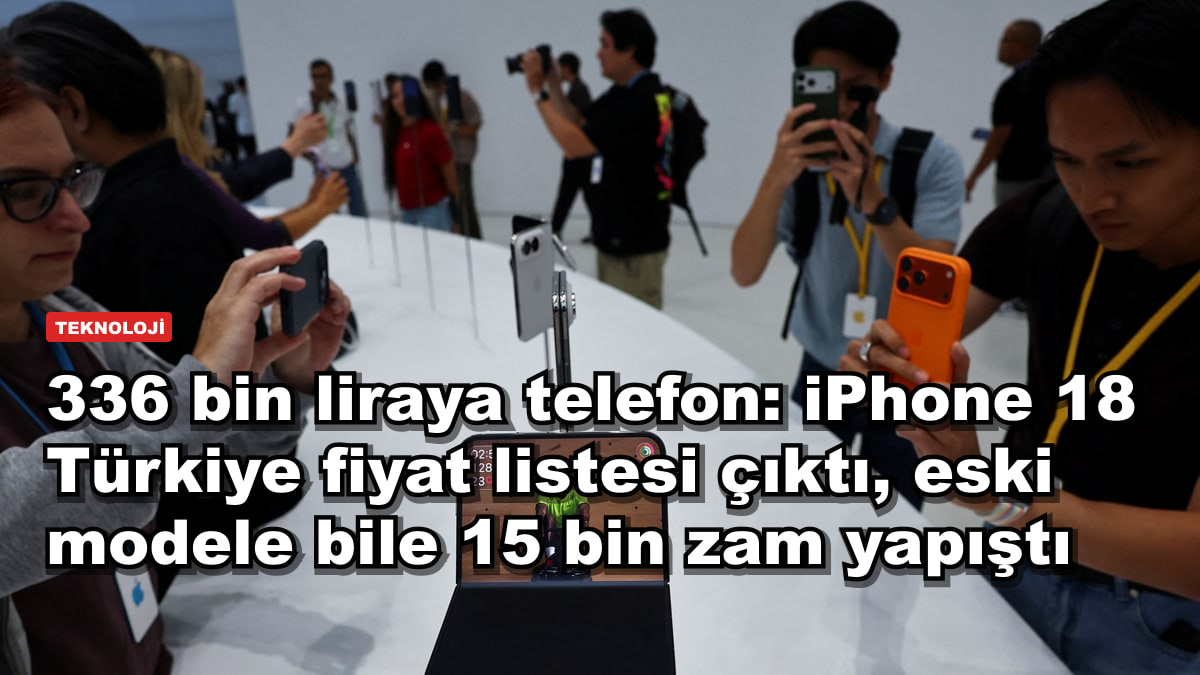 336 bin liraya telefon: iPhone 18 Türkiye fiyat listesi çıktı, eski modele bile 15 bin zam yapıştı