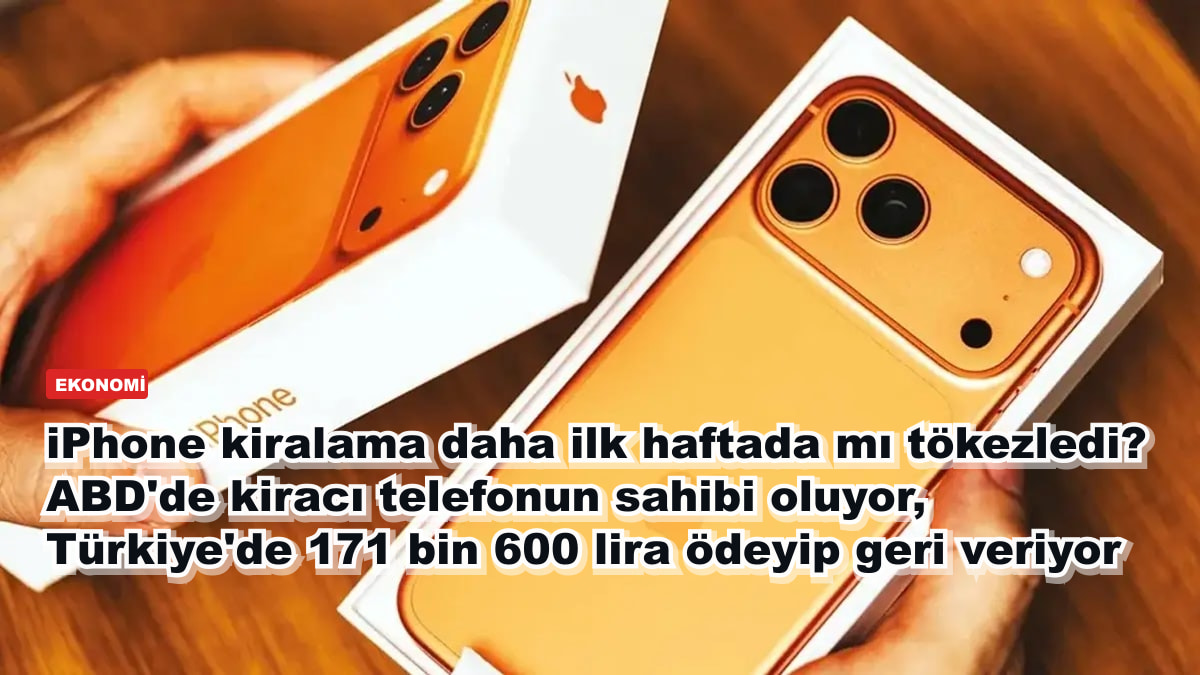 iPhone kiralama daha ilk haftada mı tökezledi? ABD'de kiracı telefonun sahibi oluyor, Türkiye'de 171 bin 600 lira ödeyip geri veriyor