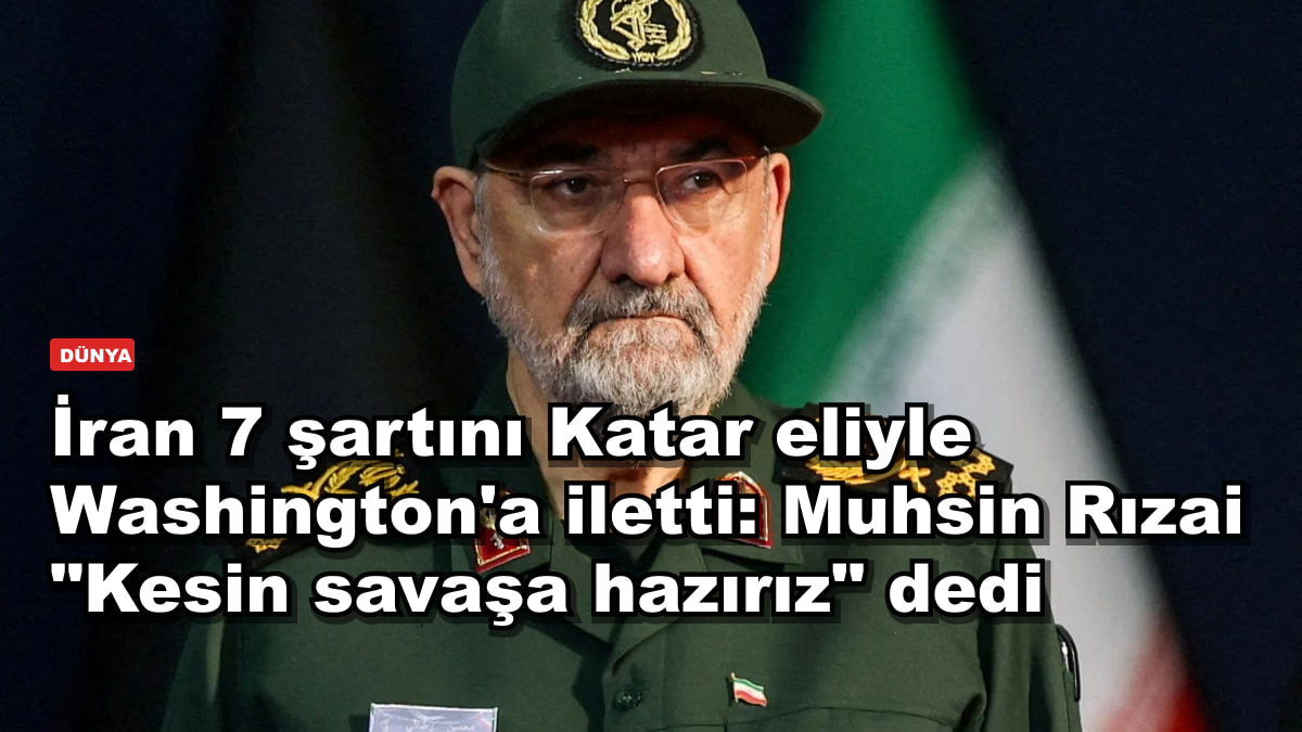 İran 7 şartını Katar eliyle Washington'a iletti: Muhsin Rızai "Kesin savaşa hazırız" dedi