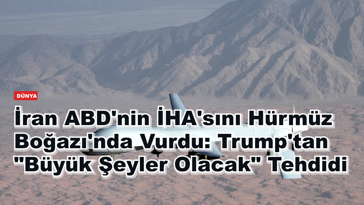 İran ABD'nin İHA'sını Hürmüz Boğazı'nda Vurdu: Trump'tan "Büyük Şeyler Olacak" Tehdidi