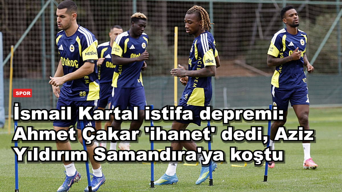 İsmail Kartal istifa depremi: Ahmet Çakar 'ihanet' dedi, Aziz Yıldırım Samandıra'ya koştu