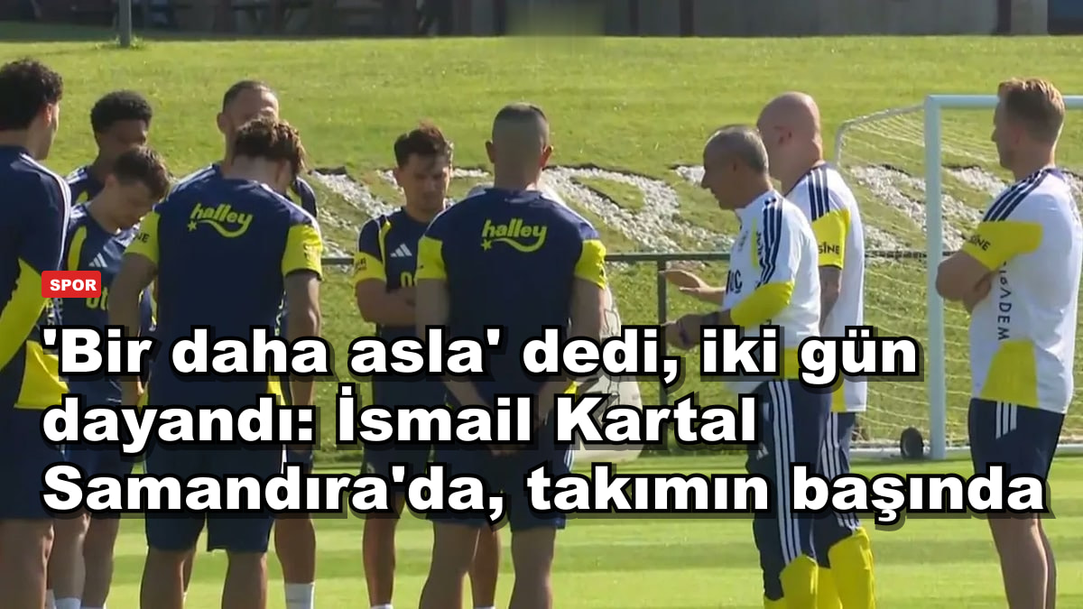 'Bir daha asla' dedi, iki gün dayandı: İsmail Kartal Samandıra'da, takımın başında