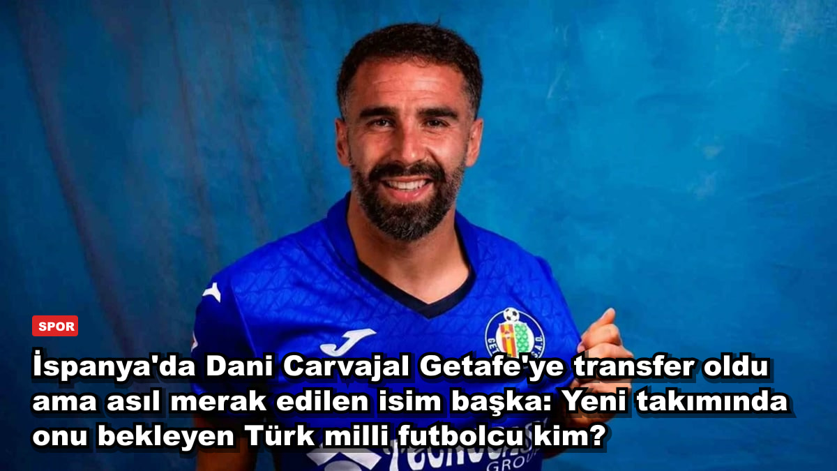 İspanya'da Dani Carvajal Getafe'ye transfer oldu ama asıl merak edilen isim başka: Yeni takımında onu bekleyen Türk milli futbolcu kim?