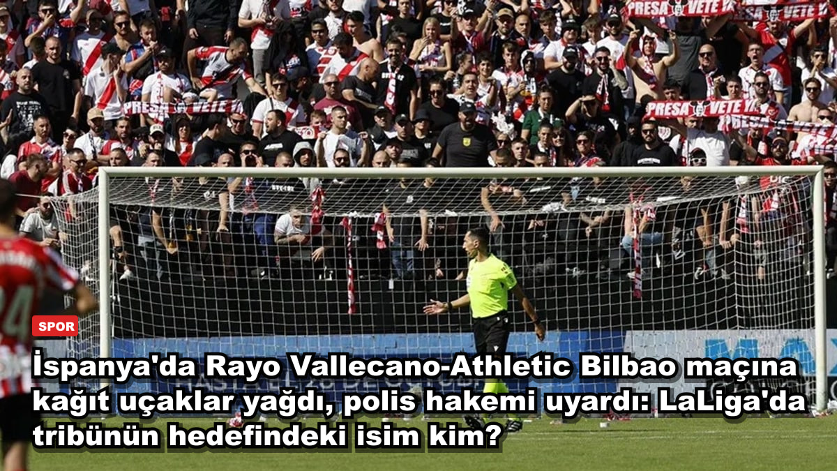 İspanya'da Rayo Vallecano-Athletic Bilbao maçına kağıt uçaklar yağdı, polis hakemi uyardı: LaLiga'da tribünün hedefindeki isim kim?