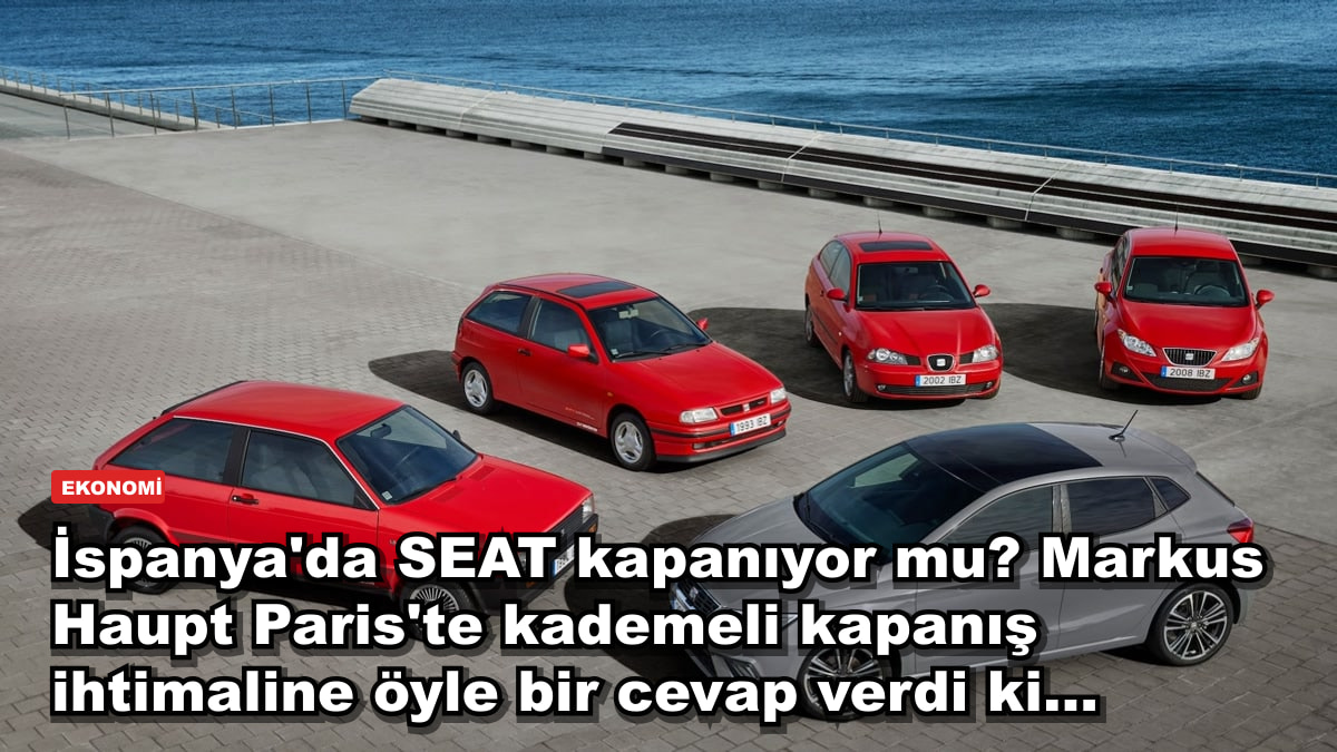 İspanya'da SEAT kapanıyor mu? Markus Haupt Paris'te kademeli kapanış ihtimaline öyle bir cevap verdi ki...