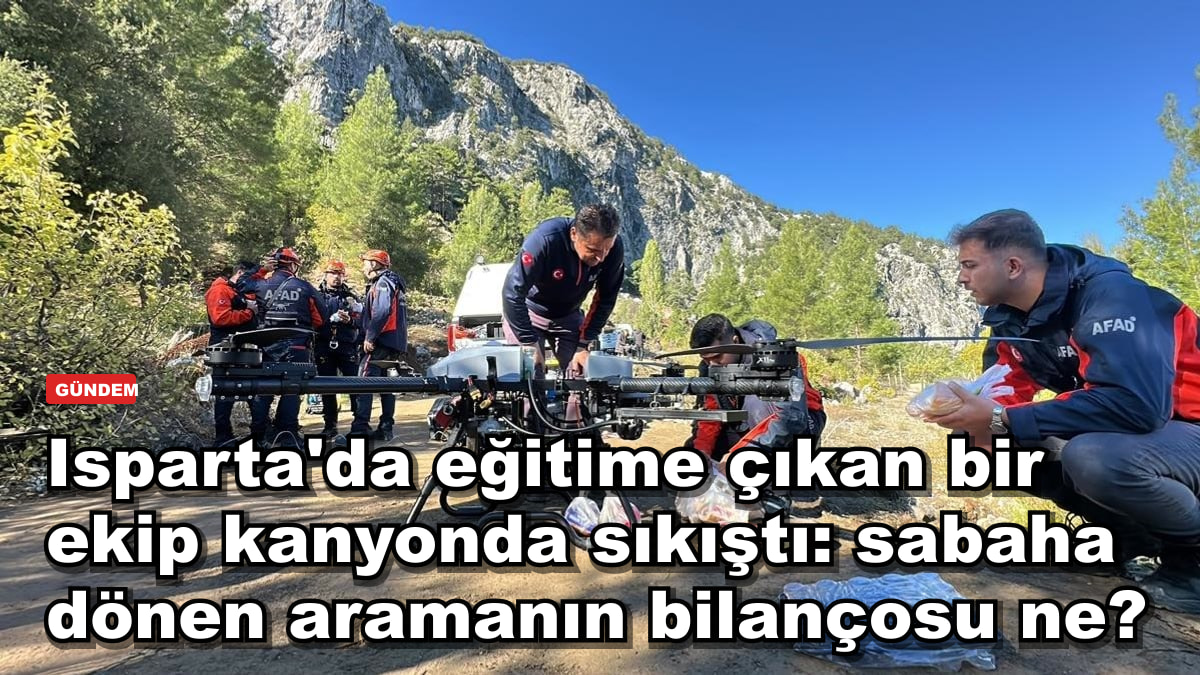 Isparta'da eğitime çıkan bir ekip kanyonda sıkıştı: sabaha dönen aramanın bilançosu ne?