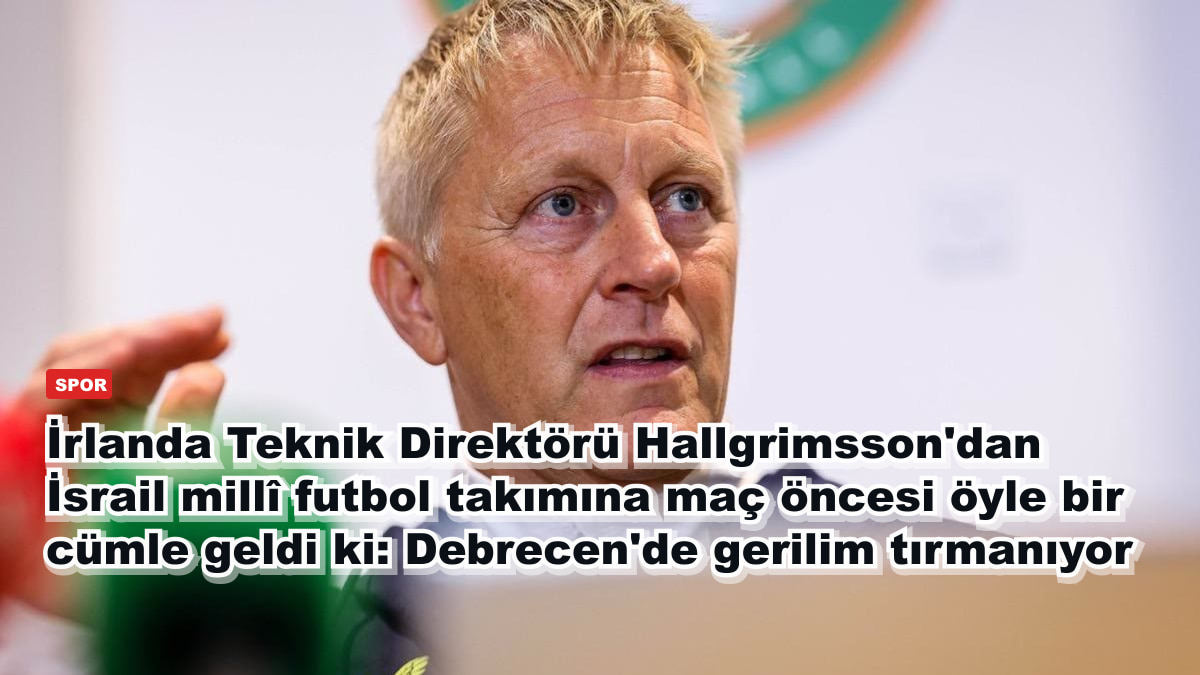 İrlanda Teknik Direktörü Hallgrimsson'dan İsrail millî futbol takımına maç öncesi öyle bir cümle geldi ki: Debrecen'de gerilim tırmanıyor