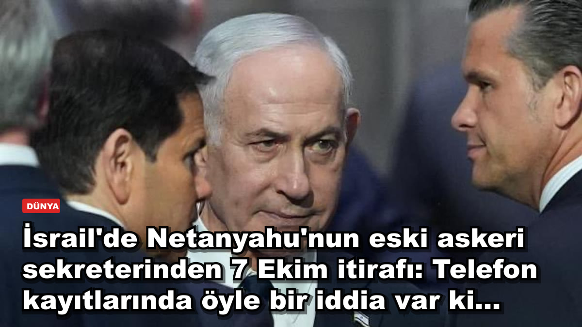 İsrail'de Netanyahu'nun eski askeri sekreterinden 7 Ekim itirafı: Telefon kayıtlarında öyle bir iddia var ki...