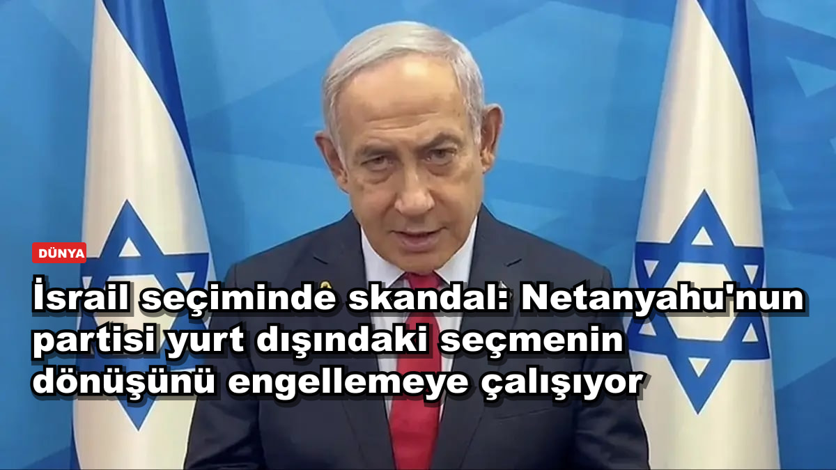İsrail seçiminde skandal: Netanyahu'nun partisi yurt dışındaki seçmenin dönüşünü engellemeye çalışıyor