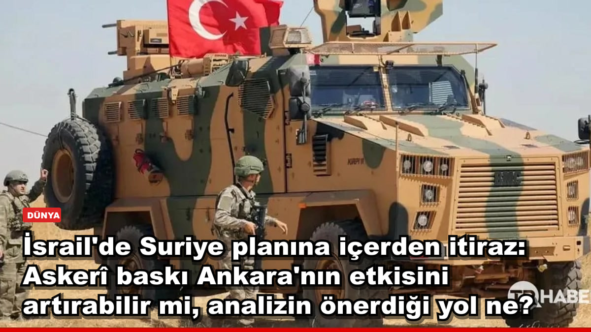 İsrail'de Suriye planına içerden itiraz: Askerî baskı Ankara'nın etkisini artırabilir mi, analizin önerdiği yol ne?
