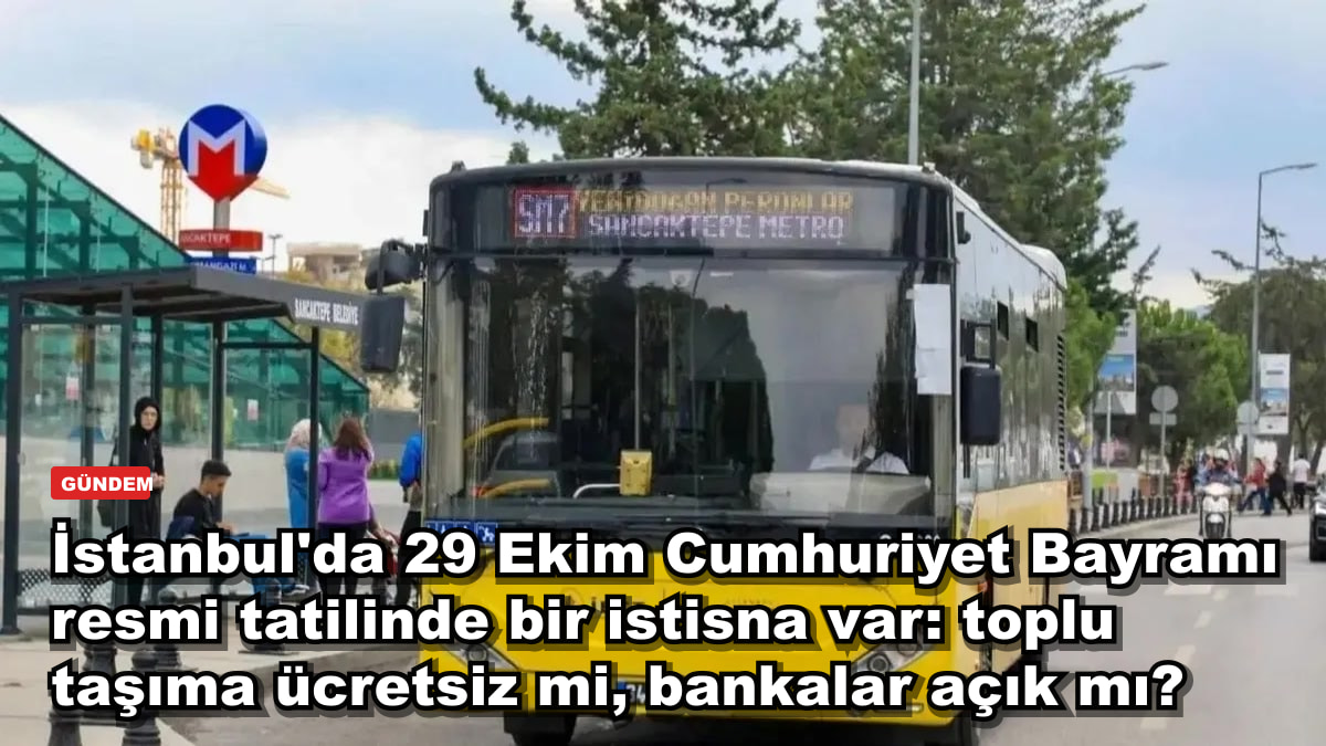 İstanbul'da 29 Ekim Cumhuriyet Bayramı resmi tatilinde bir istisna var: toplu taşıma ücretsiz mi, bankalar açık mı?