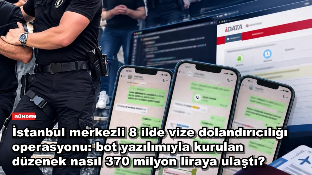 İstanbul merkezli 8 ilde vize dolandırıcılığı operasyonu: bot yazılımıyla kurulan düzenek nasıl 370 milyon liraya ulaştı?