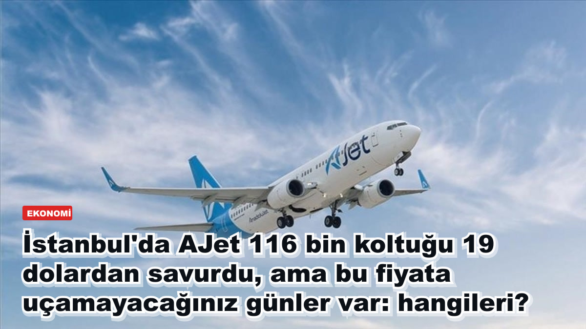 İstanbul'da AJet 116 bin koltuğu 19 dolardan savurdu, ama bu fiyata uçamayacağınız günler var: hangileri?