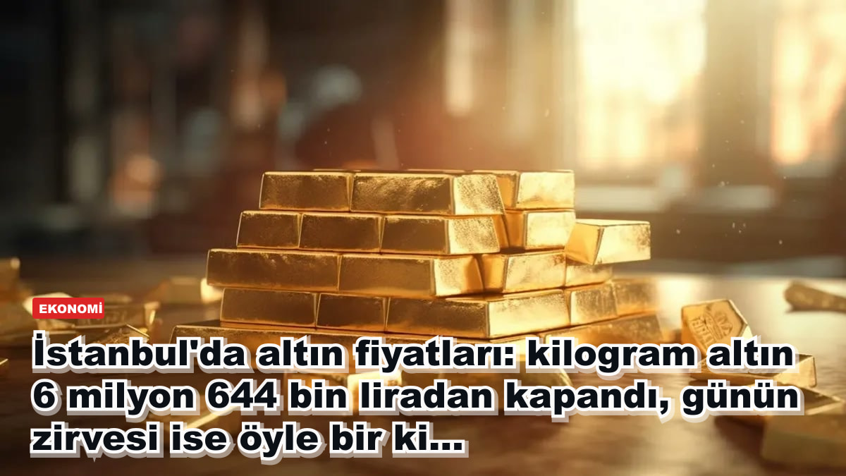 İstanbul'da altın fiyatları: kilogram altın 6 milyon 644 bin liradan kapandı, günün zirvesi ise öyle bir ki...